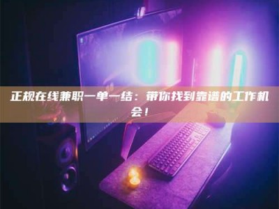 果洛正规在线兼职一单一结：带你找到靠谱的工作机会！