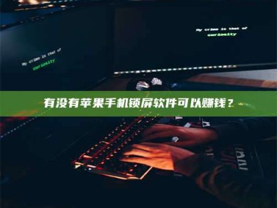 果洛有没有苹果手机锁屏软件可以赚钱？