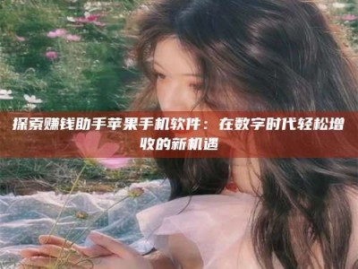 果洛探索赚钱助手苹果手机软件：在数字时代轻松增收的新机遇