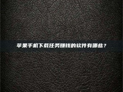 果洛苹果手机下载任务赚钱的软件有哪些？