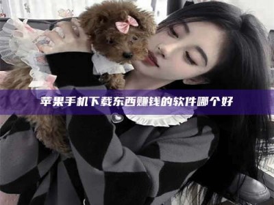 果洛苹果手机下载东西赚钱的软件哪个好