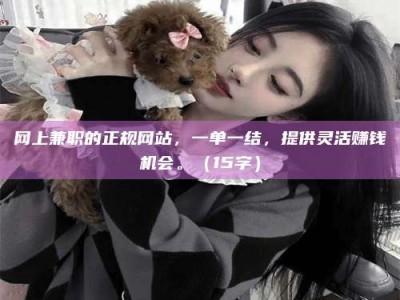 果洛网上兼职的正规网站，一单一结，提供灵活赚钱机会。（15字）