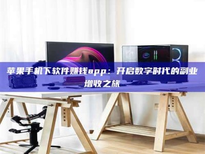 果洛苹果手机下软件赚钱app：开启数字时代的副业增收之旅
