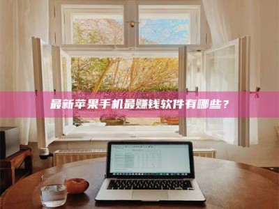 果洛最新苹果手机最赚钱软件有哪些？