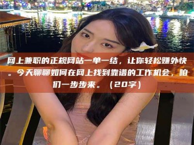 果洛网上兼职的正规网站一单一结，让你轻松赚外快。今天聊聊如何在网上找到靠谱的工作机会，咱们一步步来。（20字）